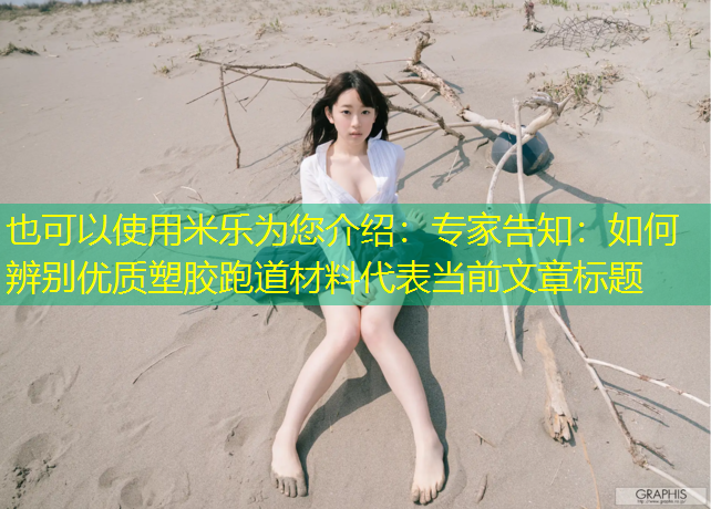米乐为您介绍：专家告知：如何辨别优质塑胶跑道材料